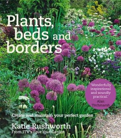 Plants, Beds and Borders: Create and Maintain Your Perfect Garden by Katie Rushworth