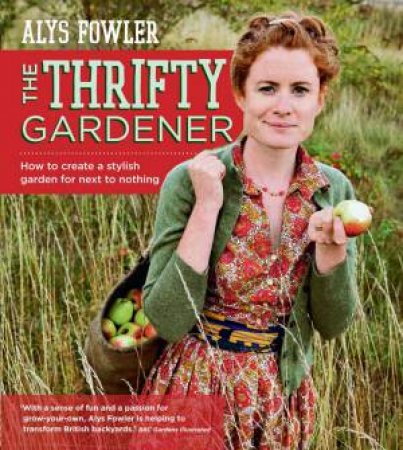 The Thrifty Gardener: How to create a stylish garden for next to nothing by Alys Fowler