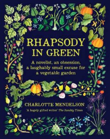 Rhapsody In Green: A Novelist, An Obsession, A Laughably Small Excuse For A Garden by Charlotte Mendelson