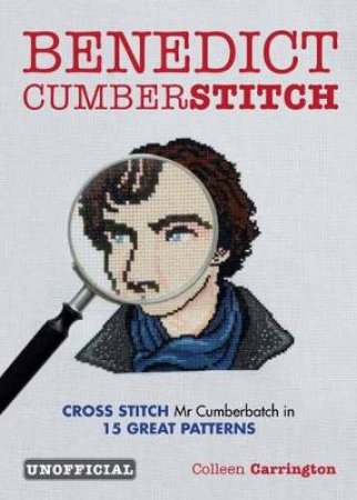 Benedict Cumberstitch: Crossstitch Mr Cumberbatch in 15 great patterns by Colleen Carrington