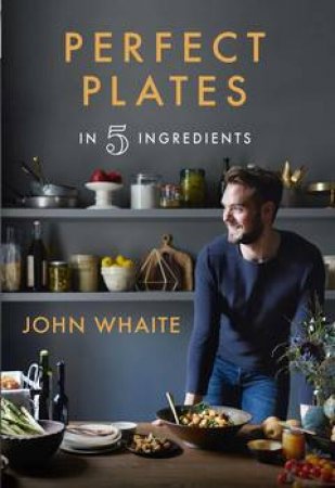 Perfect Plates In 5 Ingredients by John Whaite