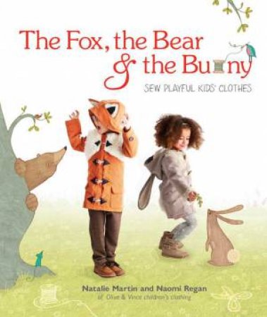 The Fox, The Bear And The Bunny: Sew Playful Kids' Clothes by Natalie Martin & Naomi Regan 