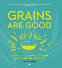 Grains Are Good 120 Delicious Ways To Cook With Ancient Grains