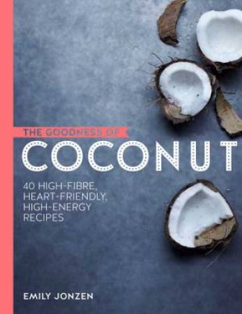 The Goodness Of Coconut: 40 Irresistible Energy-Packed Recipes by Emily Jonzen