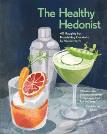 The Healthy Hedonist: 40 Naughty But Nourishing Cocktails by Nicole Herft