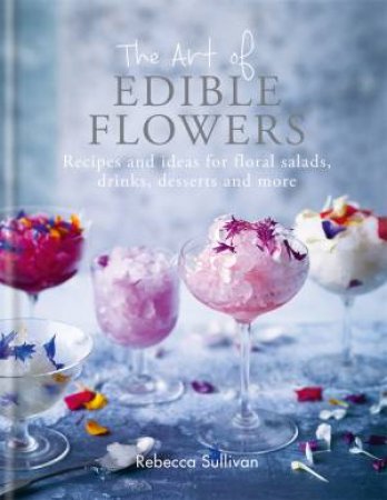 The Art Of Edible Flowers by Rebecca Sullivan