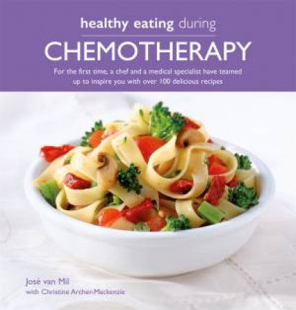 Healthy Eating During Chemotherapy by Jose Van Mil & Christine Archer-Mackenzie