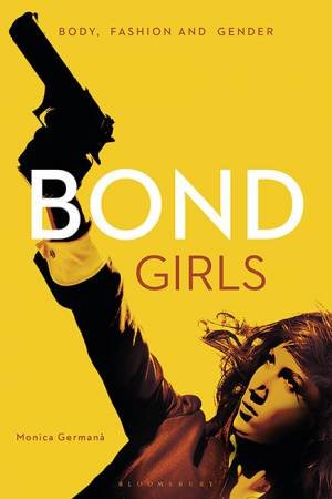 Bond Girls: Body, Fashion And Gender by Monica Germana