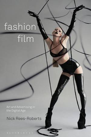 Fashion Film: Art, Advertising, Documentary by Nick Rees-Roberts