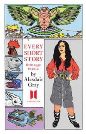 Every Short Story By Alasdair Gray 1952-2012 by Alasdair Gray