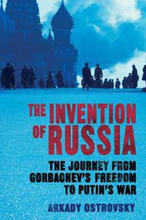 The Invention of Russia by Arkady Ostrovsky