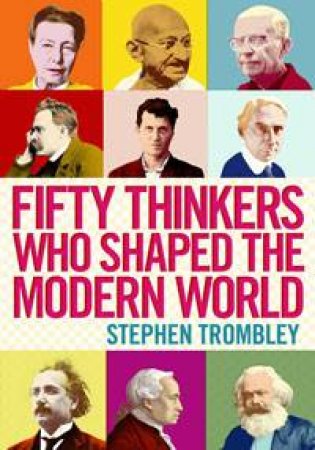 Fifty Thinkers Who Shaped The Modern World by Stephen Trombley