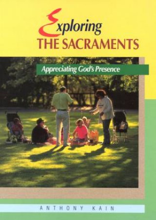 Exploring The Sacraments by Anthony Kain