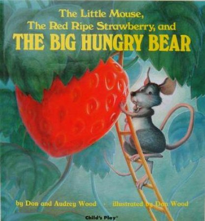 The Little Mouse, The Red Ripe Strawberry, And The Big Hungry Bear by Don Wood