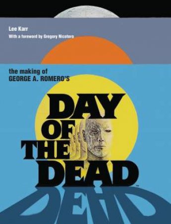 The Making of George A. Romero's Day of the Dead by Lee Karr