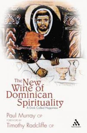 New Wine Of Dominican Spirituality: A Drink Called Happiness by Paul Murray