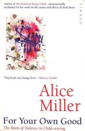 For Your Own Good: The Roots of Violence in Child Rearing by Alice Miller