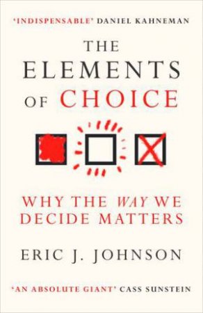 The Elements Of Choice: Why The Way We Decide Matters by Eric J. Johnson