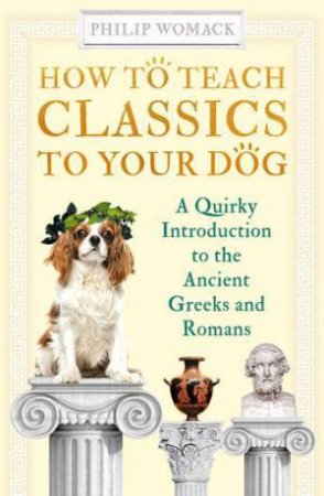 How To Teach Classics To Your Dog by Philip Womack