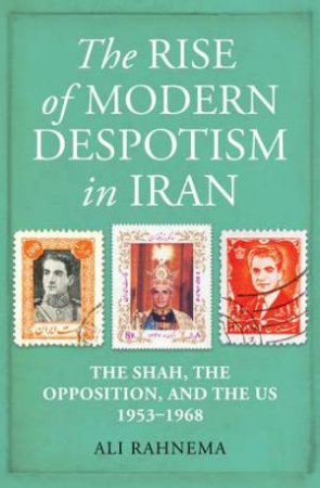 The Rise Of Modern Despotism In Iran by Ali Rahnema