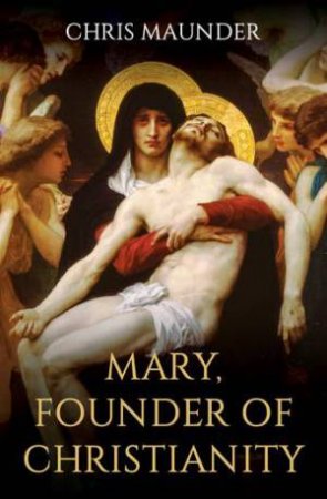 Mary, Founder Of Christianity by Chris Maunder