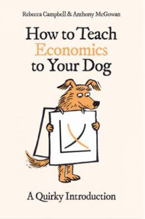 How To Teach Economics To Your Dog by Anthony McGowan