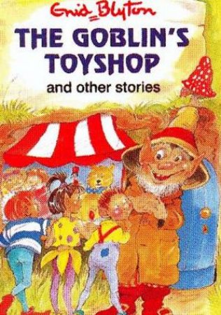 Enid Blyton Classics: The Goblin's Toyshop And Other Stories by Enid Blyton