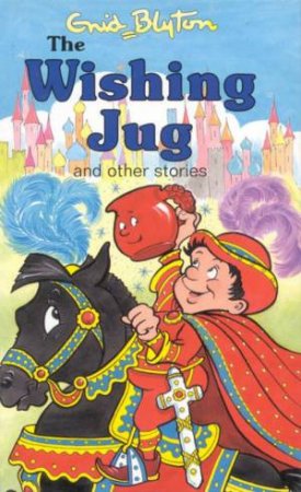 Enid Blyton Classics: The Wishing Jug And Other Stories by Enid Blyton