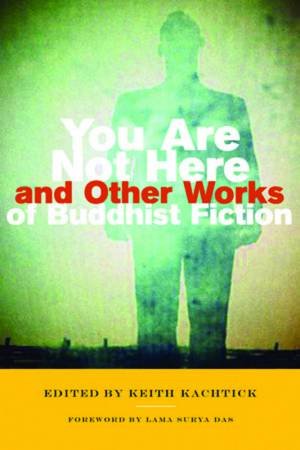 You Are Not Here And Other Works of Buddhist Fiction by Keith Kachtick (Ed)