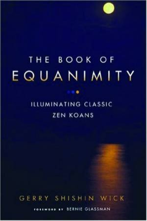 The Book Of Equanimity: Illuminating Classic Zen Koans by Gerry Shishin Wick