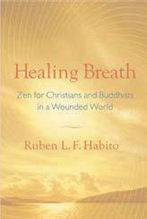 Healing Breath: Zen For Christians And Buddhists In A Wounded World by Ruben L. F. Habito