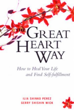 Great Heart Way: How To Heal Your Life And Find Self-Fulfillment by Ilia Shinko Perez & Gerry Shishin Wick