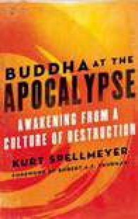 Buddha at the Apocalypse: Awakening from a Culture of Destruction by Kurt Spellmeyer