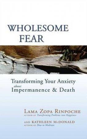 Wholesome Fear: Transforming Your Anxiety About Impermanence and Death by Lama Zopa Rinpoche