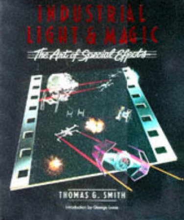 Industrial Light & Magic: The Art of Special Effects by Thomas G Smith