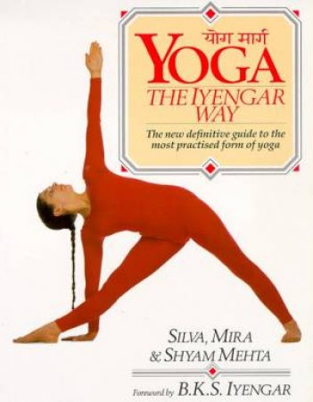 Yoga The Iyengar Way by Mira Silva & Shyam Mehta