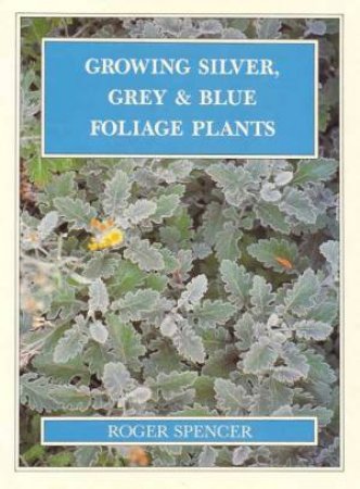 Growing Silver, Grey And Blue Foliage Plants by Roger Spencer