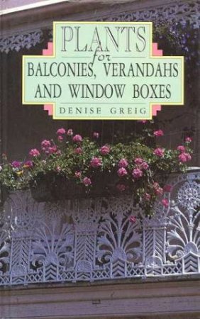 Plants For Balconies, Verandahs And Window Boxes by Denise Greig