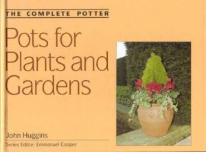 The Complete Potter: Pots For Plants And Gardens by John Huggins