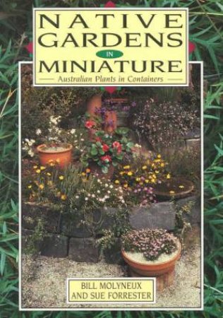 Native Gardens In Miniature by Bill Molyneux & Sue Forrester