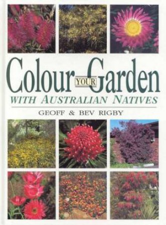 Colour Your Garden With Australian Natives by Geoff & Bev Rigby