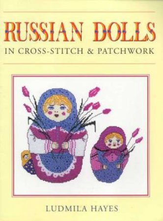 Russian Dolls In Cross-Stitch & Patchwork by Ludmila Hayes