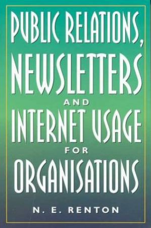 Public Relations, Newsletters And Internet Usage For Organisations by N E Renton