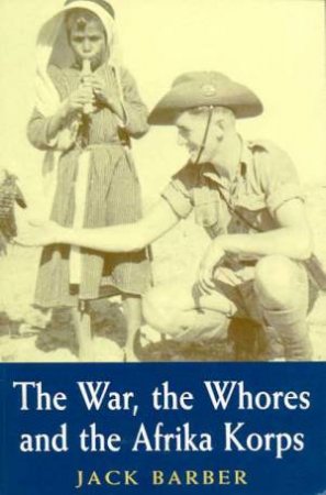 The War, The Whores And The Afrika Korps by Jack Barber