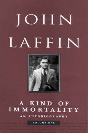 John Laffin: A Kind Of Immortality: An Autobiography Volume 1 by John Laffin