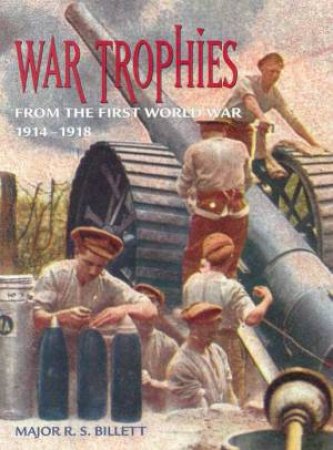 War Trophies From The First World War by Major R S Billett