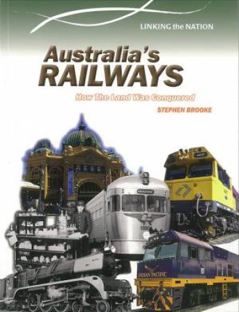 Linking The Nation: Australia's Railways - How the Land Was Conquered by Stephen Brooke