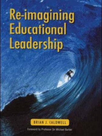 Re-imagining Educational Leadership by Brian J. Caldwell