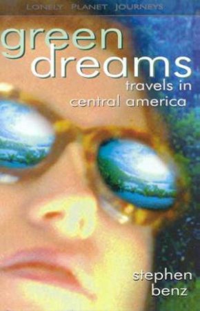 Lonely Planet Journeys: Green Dreams: Travels In Central America by Stephen Benz