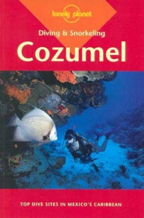 Lonely Planet Diving and Snorkeling: Cozumel, 3rd Ed by Various